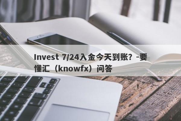 Invest 7/24入金今天到账？-要懂汇（knowfx）问答-第1张图片-要懂汇圈网