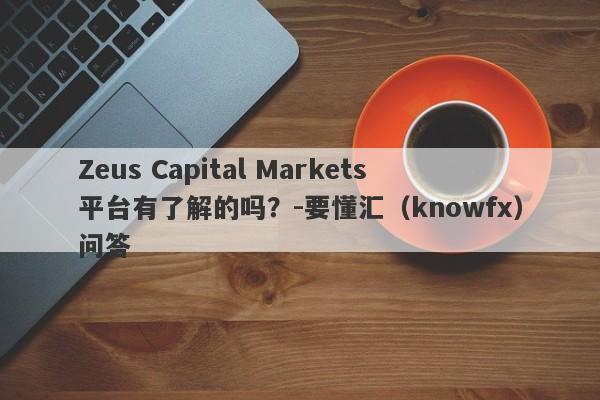 Zeus Capital Markets平台有了解的吗？-要懂汇（knowfx）问答-第1张图片-要懂汇圈网