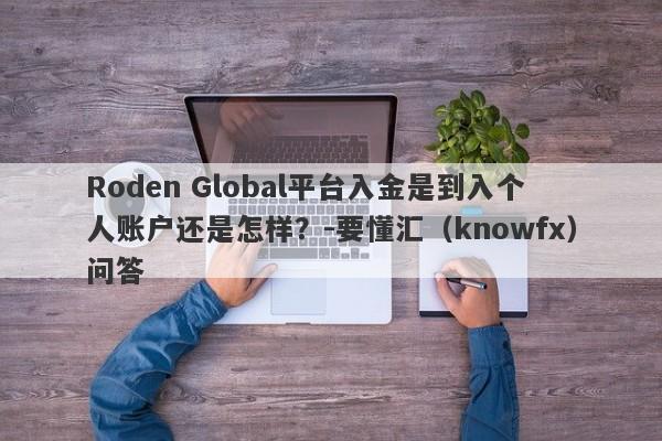 Roden Global平台入金是到入个人账户还是怎样？-要懂汇（knowfx）问答-第1张图片-要懂汇圈网