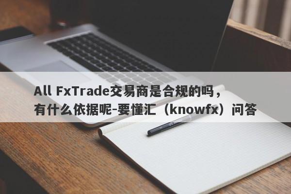 All FxTrade交易商是合规的吗，有什么依据呢-要懂汇（knowfx）问答-第1张图片-要懂汇圈网