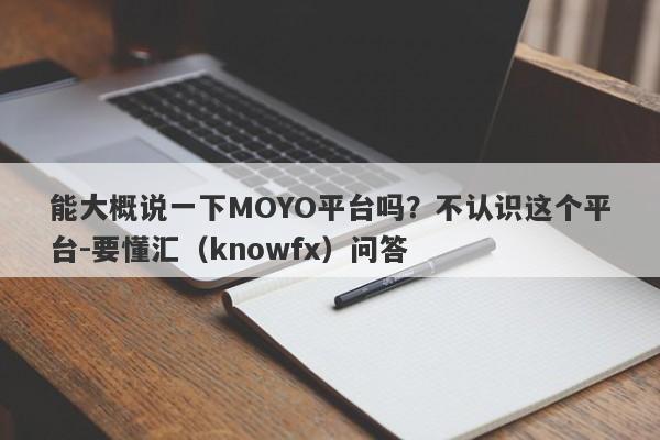 能大概说一下MOYO平台吗？不认识这个平台-要懂汇（knowfx）问答-第1张图片-要懂汇圈网