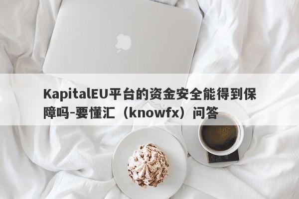 KapitalEU平台的资金安全能得到保障吗-要懂汇（knowfx）问答-第1张图片-要懂汇圈网