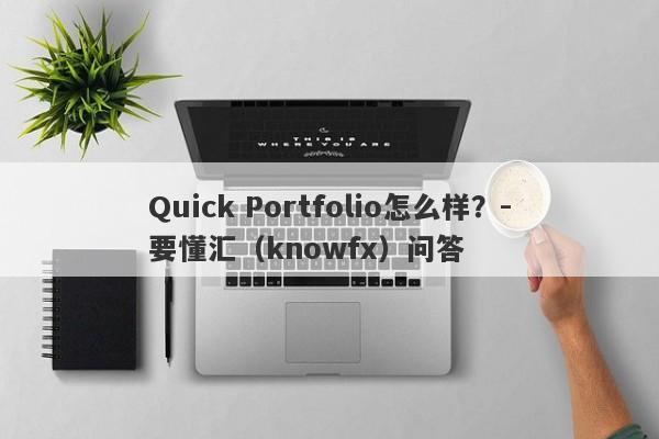 Quick Portfolio怎么样？-要懂汇（knowfx）问答-第1张图片-要懂汇圈网