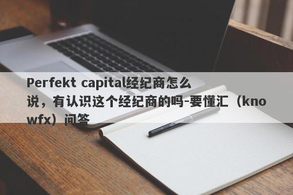 Perfekt capital经纪商怎么说，有认识这个经纪商的吗-要懂汇（knowfx）问答-第1张图片-要懂汇圈网