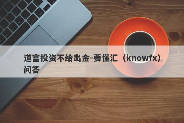 道富投资不给出金-要懂汇（knowfx）问答-第1张图片-要懂汇圈网