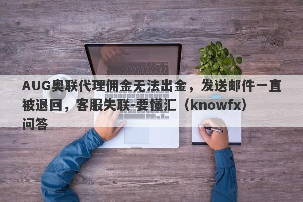 AUG奥联代理佣金无法出金，发送邮件一直被退回，客服失联-要懂汇（knowfx）问答-第1张图片-要懂汇圈网