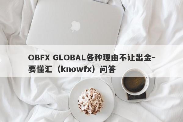 OBFX GLOBAL各种理由不让出金-要懂汇（knowfx）问答-第1张图片-要懂汇圈网