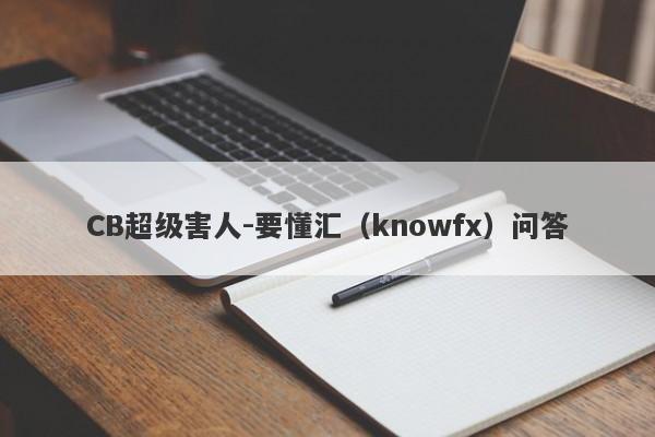 CB超级害人-要懂汇（knowfx）问答-第1张图片-要懂汇圈网