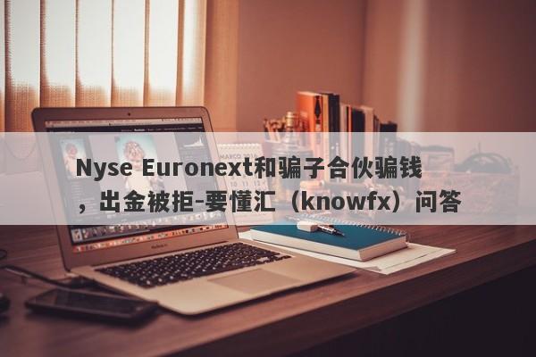 Nyse Euronext和骗子合伙骗钱，出金被拒-要懂汇（knowfx）问答-第1张图片-要懂汇圈网