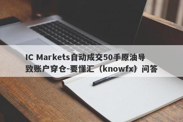 IC Markets自动成交50手原油导致账户穿仓-要懂汇（knowfx）问答-第1张图片-要懂汇圈网