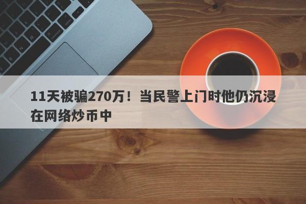 11天被骗270万！当民警上门时他仍沉浸在网络炒币中-第1张图片-要懂汇圈网