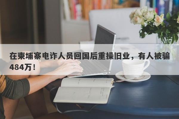 在柬埔寨电诈人员回国后重操旧业，有人被骗484万！-第1张图片-要懂汇圈网