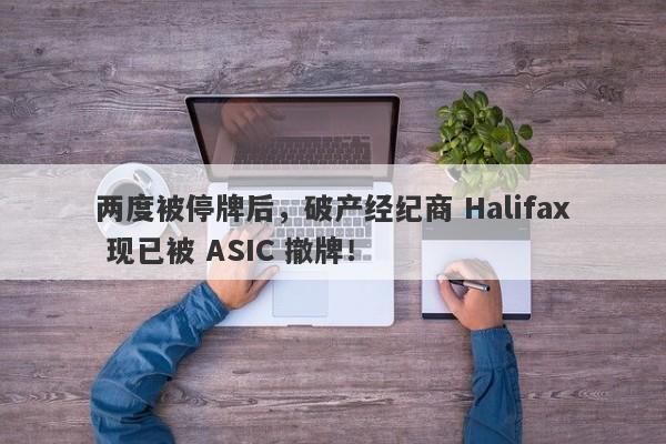 两度被停牌后，破产经纪商 Halifax 现已被 ASIC 撤牌！-第1张图片-要懂汇圈网