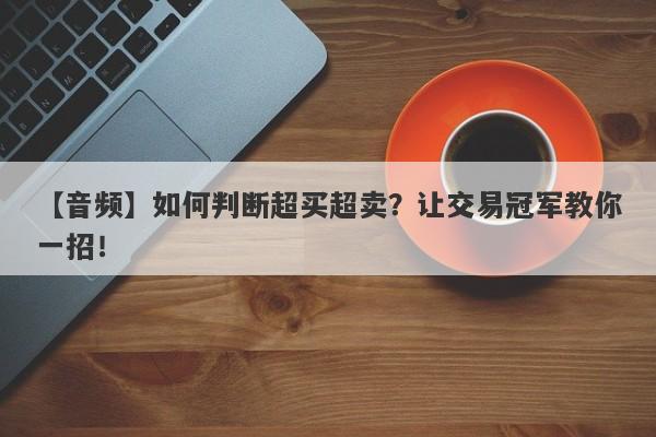 【音频】如何判断超买超卖？让交易冠军教你一招！-第1张图片-要懂汇圈网