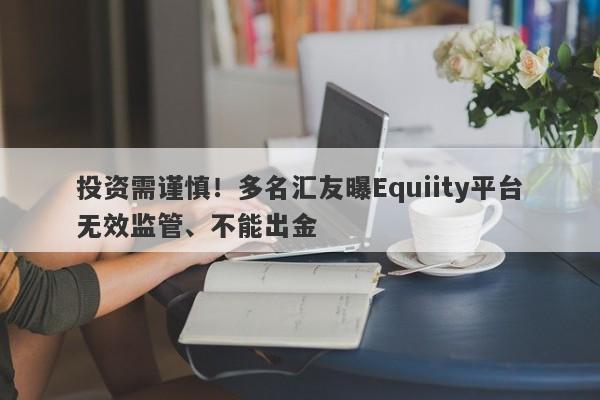 投资需谨慎！多名汇友曝Equiity平台无效监管、不能出金-第1张图片-要懂汇圈网