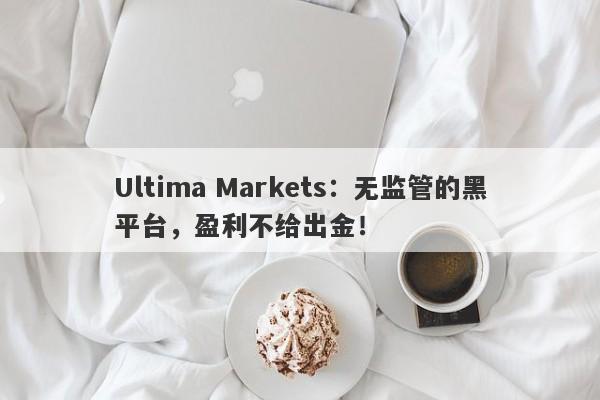 Ultima Markets：无监管的黑平台，盈利不给出金！-第1张图片-要懂汇圈网