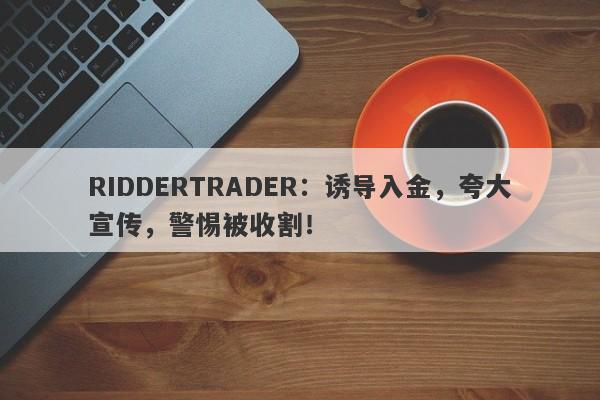 RIDDERTRADER：诱导入金，夸大宣传，警惕被收割！-第1张图片-要懂汇圈网