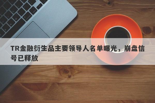 TR金融衍生品主要领导人名单曝光，崩盘信号已释放-第1张图片-要懂汇圈网