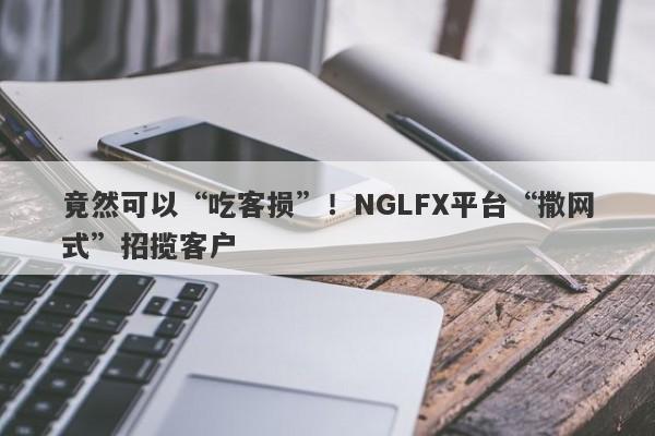 竟然可以“吃客损”！NGLFX平台“撒网式”招揽客户-第1张图片-要懂汇圈网