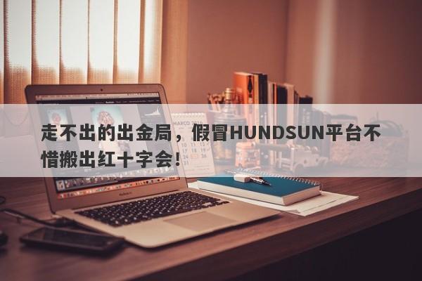 走不出的出金局，假冒HUNDSUN平台不惜搬出红十字会！-第1张图片-要懂汇圈网