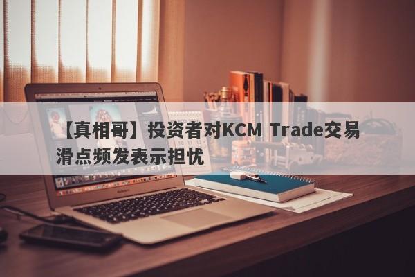 【真相哥】投资者对KCM Trade交易滑点频发表示担忧
-第1张图片-要懂汇圈网