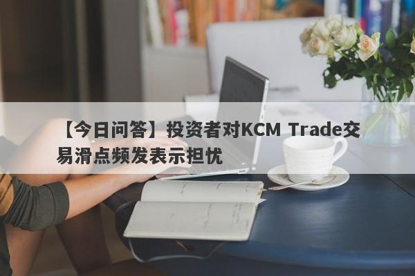 【今日问答】投资者对KCM Trade交易滑点频发表示担忧
-第1张图片-要懂汇圈网