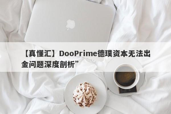 【真懂汇】DooPrime德璞资本无法出金问题深度剖析”-第1张图片-要懂汇圈网