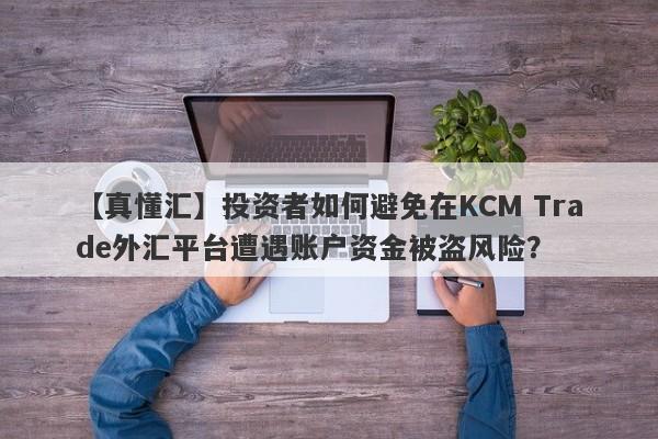 【真懂汇】投资者如何避免在KCM Trade外汇平台遭遇账户资金被盗风险？-第1张图片-要懂汇圈网