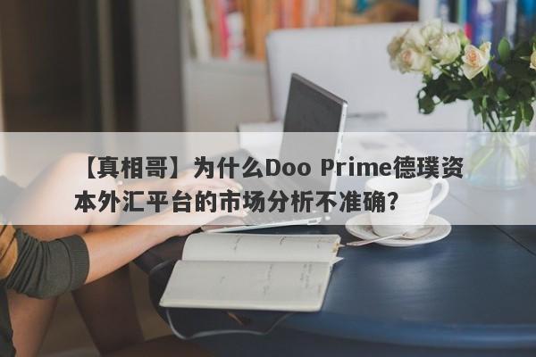 【真相哥】为什么Doo Prime德璞资本外汇平台的市场分析不准确？-第1张图片-要懂汇圈网