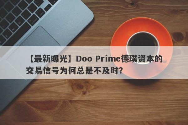 【最新曝光】Doo Prime德璞资本的交易信号为何总是不及时？-第1张图片-要懂汇圈网