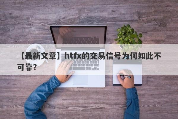 【最新文章】htfx的交易信号为何如此不可靠？-第1张图片-要懂汇圈网