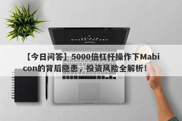 【今日问答】5000倍杠杆操作下Mabicon的背后隐患，投资风险全解析！-第1张图片-要懂汇圈网