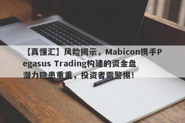 【真懂汇】风险揭示，Mabicon携手Pegasus Trading构建的资金盘潜力隐患重重，投资者需警惕！-第1张图片-要懂汇圈网