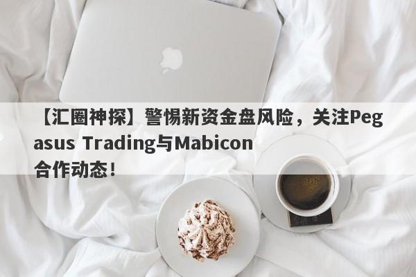 【汇圈神探】警惕新资金盘风险，关注Pegasus Trading与Mabicon合作动态！-第1张图片-要懂汇圈网