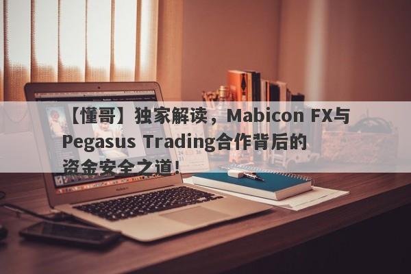 【懂哥】独家解读，Mabicon FX与Pegasus Trading合作背后的资金安全之道！-第1张图片-要懂汇圈网