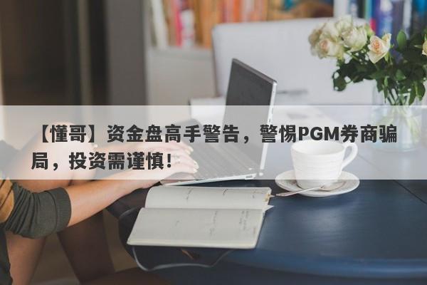 【懂哥】资金盘高手警告，警惕PGM券商骗局，投资需谨慎！-第1张图片-要懂汇圈网