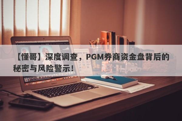 【懂哥】深度调查，PGM券商资金盘背后的秘密与风险警示！-第1张图片-要懂汇圈网