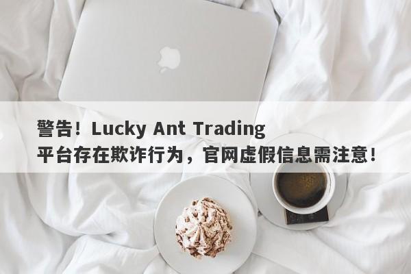 警告！Lucky Ant Trading平台存在欺诈行为，官网虚假信息需注意！-第1张图片-要懂汇圈网