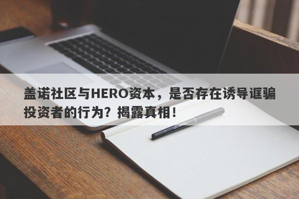 盖诺社区与HERO资本，是否存在诱导诓骗投资者的行为？揭露真相！-第1张图片-要懂汇圈网