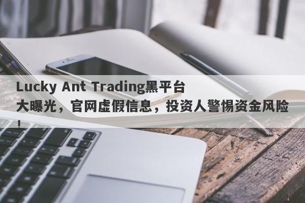 Lucky Ant Trading黑平台大曝光，官网虚假信息，投资人警惕资金风险！-第1张图片-要懂汇圈网