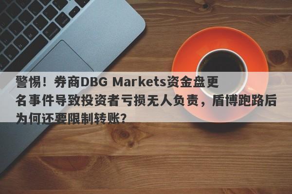 警惕！券商DBG Markets资金盘更名事件导致投资者亏损无人负责，盾博跑路后为何还要限制转账？-第1张图片-要懂汇圈网