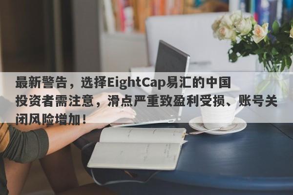 最新警告，选择EightCap易汇的中国投资者需注意，滑点严重致盈利受损、账号关闭风险增加！-第1张图片-要懂汇圈网