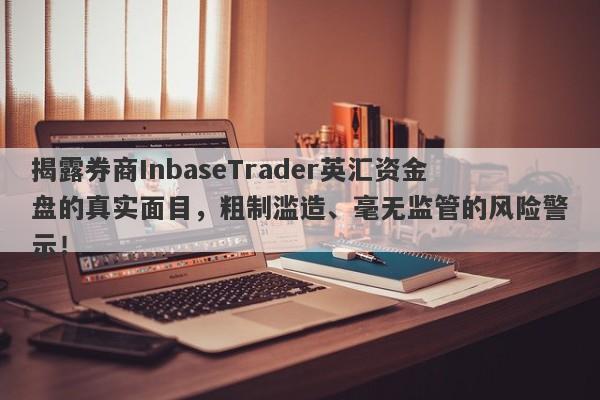 揭露券商InbaseTrader英汇资金盘的真实面目，粗制滥造、毫无监管的风险警示！-第1张图片-要懂汇圈网