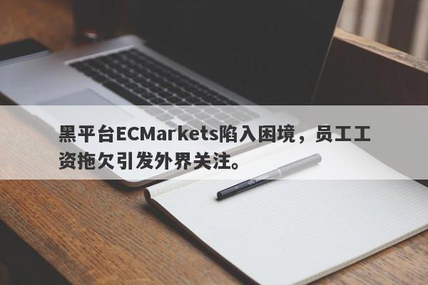 黑平台ECMarkets陷入困境，员工工资拖欠引发外界关注。-第1张图片-要懂汇圈网