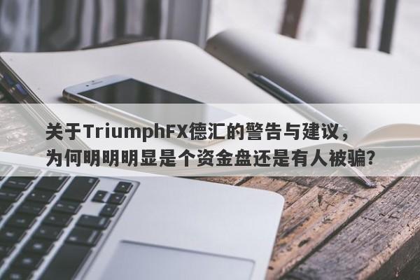 关于TriumphFX德汇的警告与建议，为何明明明显是个资金盘还是有人被骗？-第1张图片-要懂汇圈网