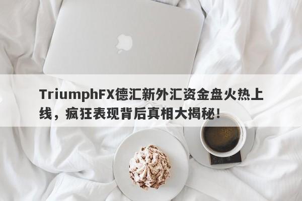 TriumphFX德汇新外汇资金盘火热上线，疯狂表现背后真相大揭秘！-第1张图片-要懂汇圈网