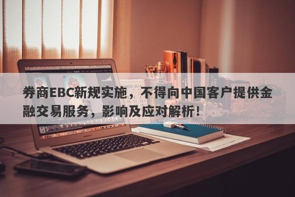 券商EBC新规实施，不得向中国客户提供金融交易服务，影响及应对解析！-第1张图片-要懂汇圈网