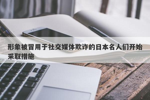 形象被冒用于社交媒体欺诈的日本名人们开始采取措施-第1张图片-要懂汇圈网