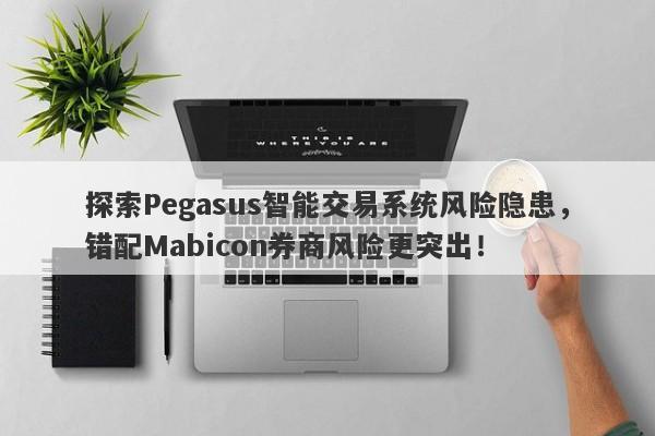 探索Pegasus智能交易系统风险隐患，错配Mabicon券商风险更突出！-第1张图片-要懂汇圈网