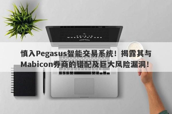 慎入Pegasus智能交易系统！揭露其与Mabicon券商的错配及巨大风险漏洞！-第1张图片-要懂汇圈网